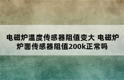 电磁炉温度传感器阻值变大 电磁炉炉面传感器阻值200k正常吗